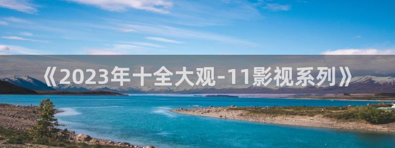 看一天影院草民电影网：《2023年十全大观-11影视系列》