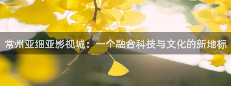 草民好看电影免费观看网站：常州亚细亚影视城：一个融合科技与文化的新地标