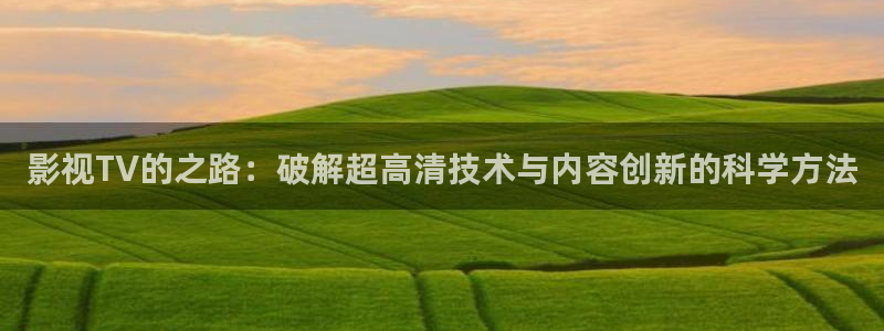 草民电影网午夜限制片：影视TV的之路：破解超高清技术与内容创新的科学方法