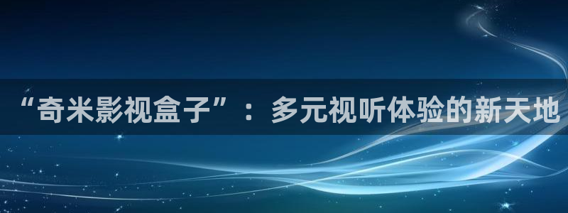草民电影院观看：“奇米影视盒子”：多元视听体验的新天地